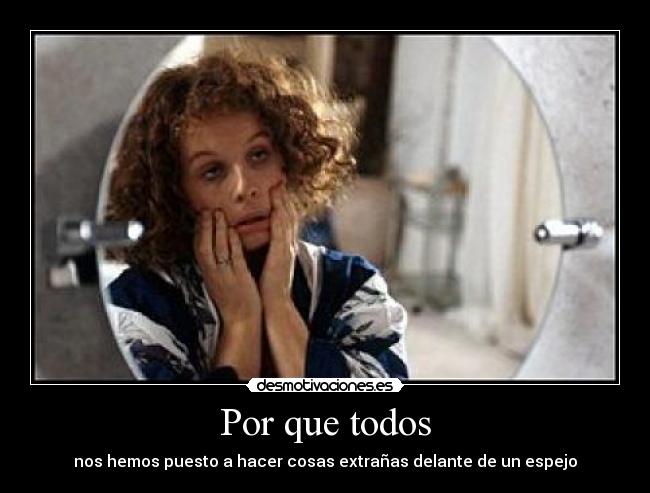 Por que todos - nos hemos puesto a hacer cosas extrañas delante de un espejo