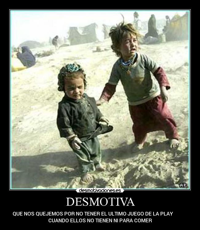 DESMOTIVA - QUE NOS QUEJEMOS POR NO TENER EL ULTIMO JUEGO DE LA PLAY
CUANDO ELLOS NO TIENEN NI PARA COMER