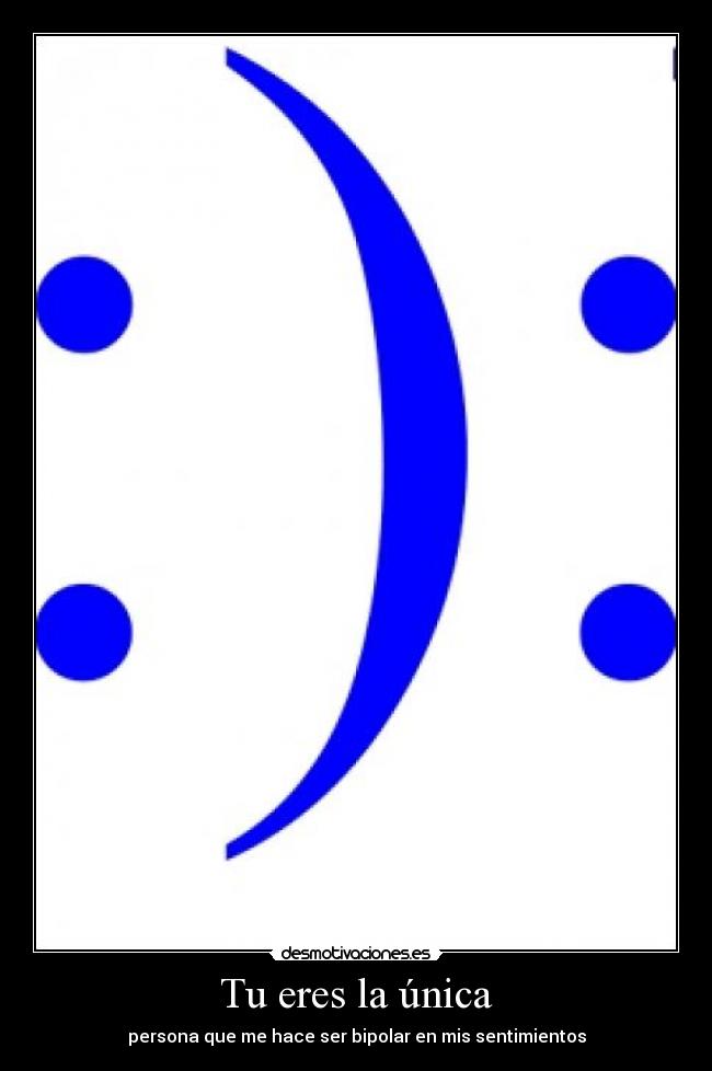 Tu eres la única - persona que me hace ser bipolar en mis sentimientos