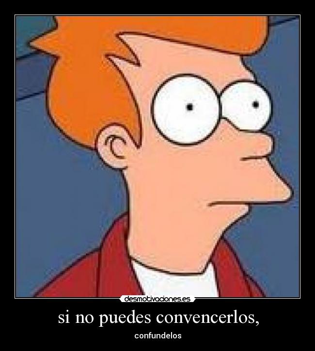si no puedes convencerlos, - confundelos