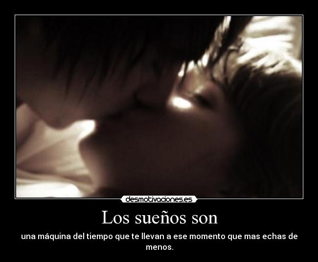 Los sueños son - una máquina del tiempo que te llevan a ese momento que mas echas de menos.