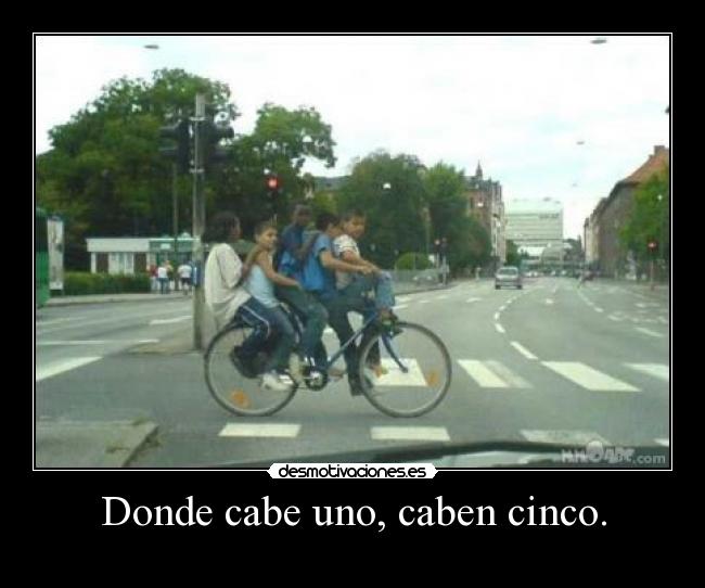 Donde cabe uno, caben cinco. -