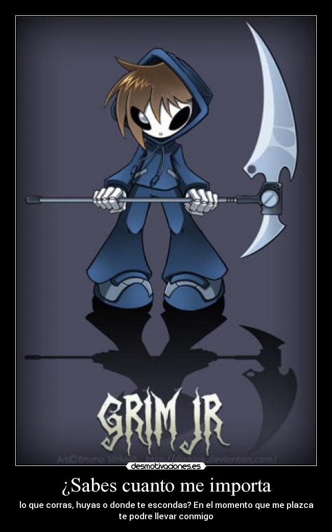 ¿Sabes cuanto me importa - lo que corras, huyas o donde te escondas? En el momento que me plazca
te podre llevar conmigo