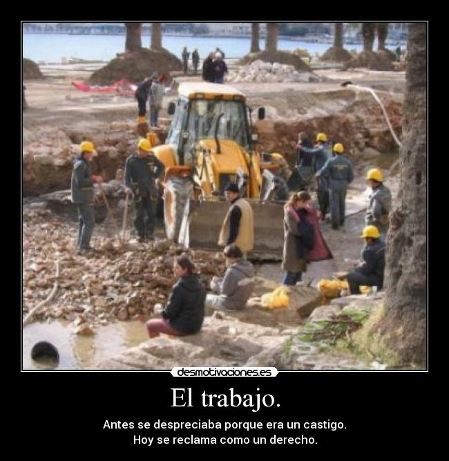 El trabajo. - Antes se despreciaba porque era un castigo.
Hoy se reclama como un derecho.