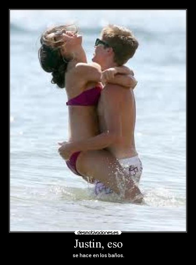 Justin, eso - se hace en los baños.
