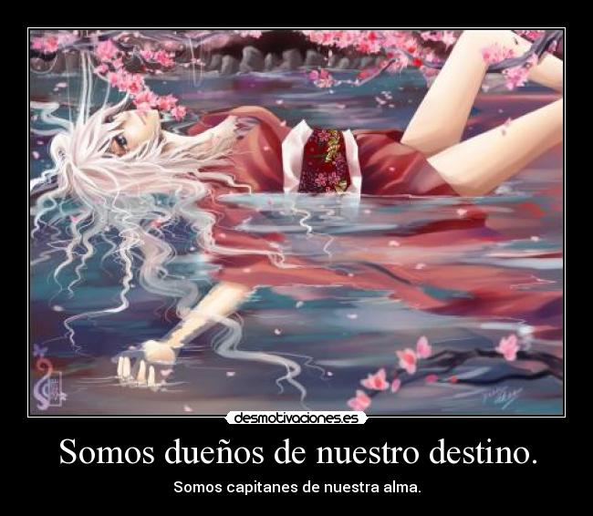 Somos dueños de nuestro destino. - Somos capitanes de nuestra alma.