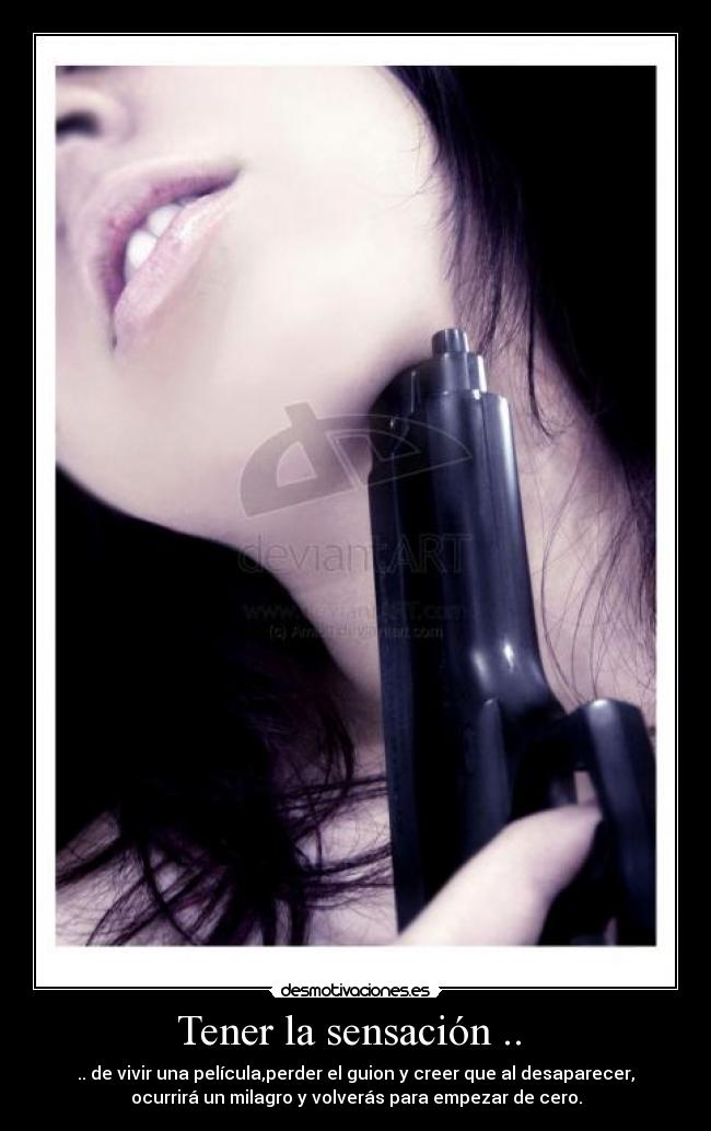 Tener la sensación .. - .. de vivir una película,perder el guion y creer que al desaparecer,
ocurrirá un milagro y volverás para empezar de cero.