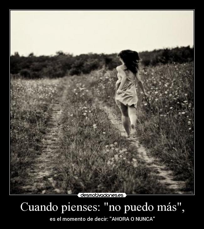 Cuando pienses: no puedo más, - es el momento de decir: AHORA O NUNCA