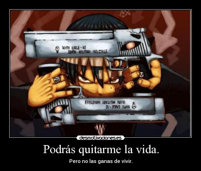 Podrás quitarme la vida. - Pero no las ganas de vivir.