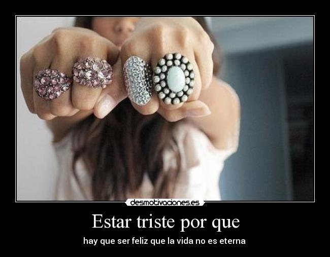 Estar triste por que - hay que ser feliz que la vida no es eterna 