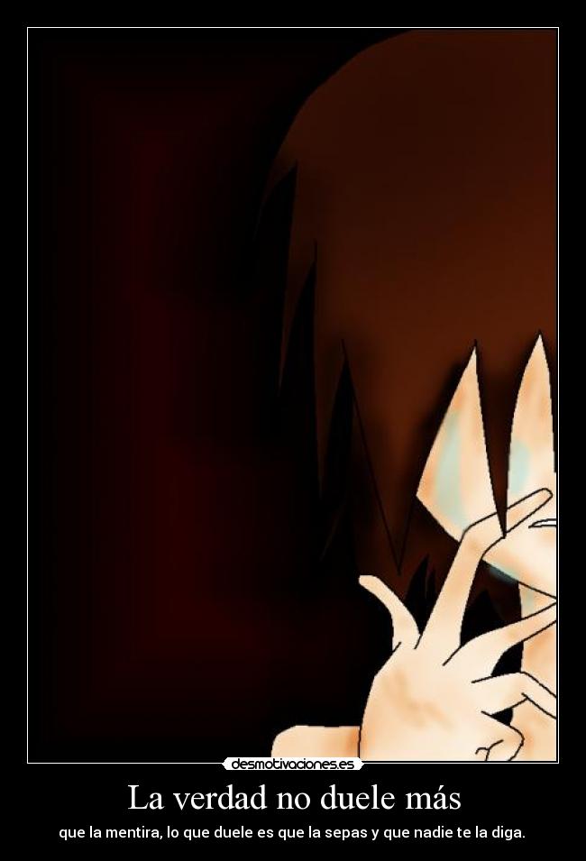 La verdad no duele más - que la mentira, lo que duele es que la sepas y que nadie te la diga. 