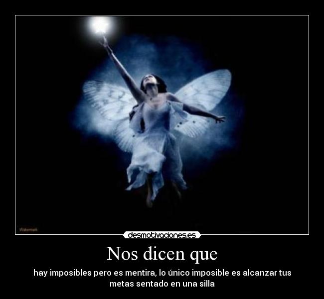 Nos dicen que - hay imposibles pero es mentira, lo único imposible es alcanzar tus
metas sentado en una silla