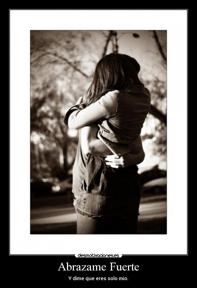 Abrazame Fuerte - Y dime que eres solo mio.