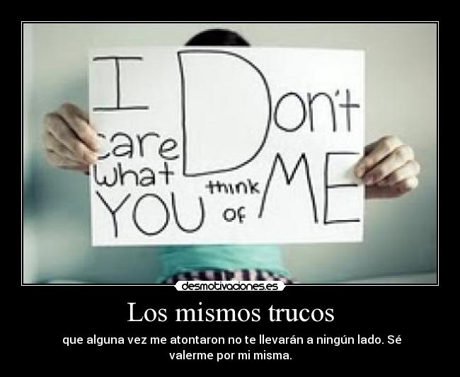 Los mismos trucos - que alguna vez me atontaron no te llevarán a ningún lado. Sé valerme por mi misma.