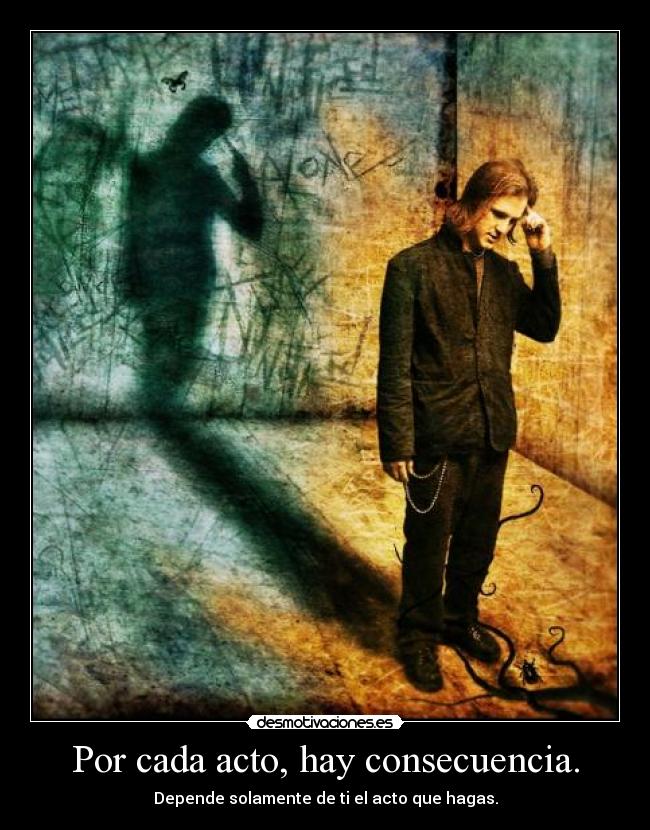 Por cada acto, hay consecuencia. - 
