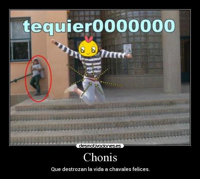 Chonis - Que destrozan la vida a chavales felices.