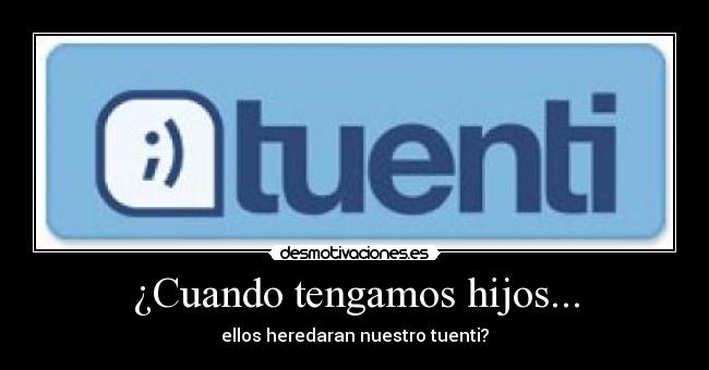 ¿Cuando tengamos hijos... - ellos heredaran nuestro tuenti?