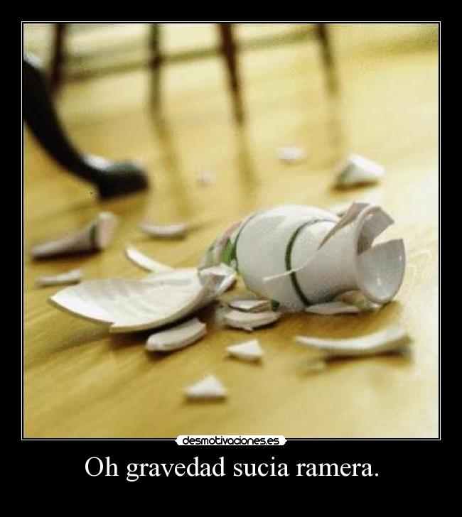 Oh gravedad sucia ramera. - 