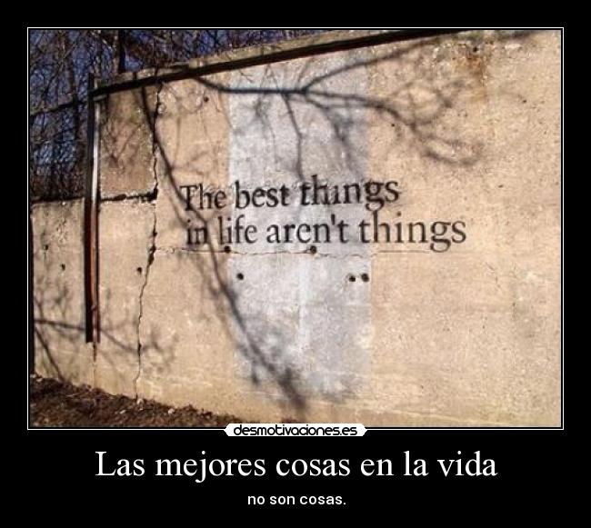 Las mejores cosas en la vida - no son cosas.