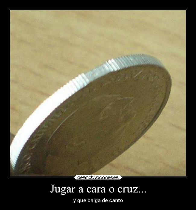 Jugar a cara o cruz... - y que caiga de canto