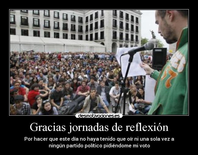Gracias jornadas de reflexión - Por hacer que este día no haya tenido que oír ni una sola vez a
ningún partido político pidiéndome mi voto