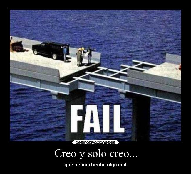 Creo y solo creo... - que hemos hecho algo mal.