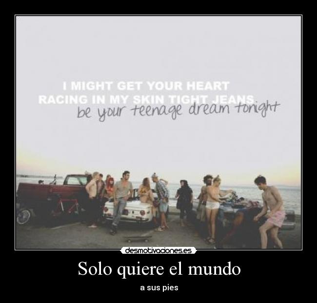 Solo quiere el mundo - a sus pies