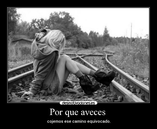 Por que aveces  - cojemos ese camino equivocado.