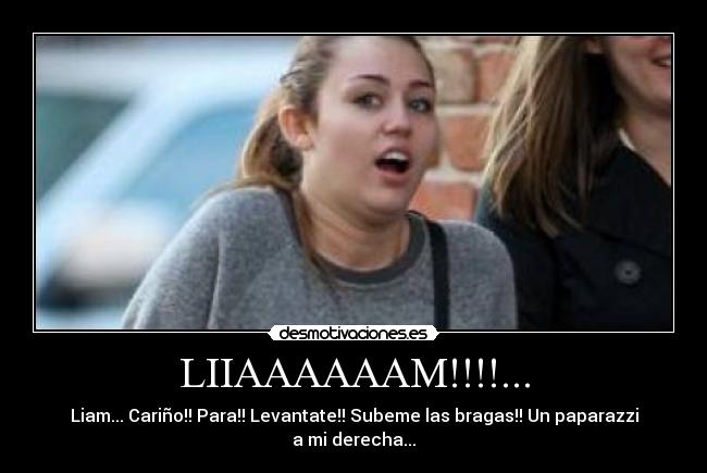 LIIAAAAAAM!!!!... - Liam... Cariño!! Para!! Levantate!! Subeme las bragas!! Un paparazzi a mi derecha...