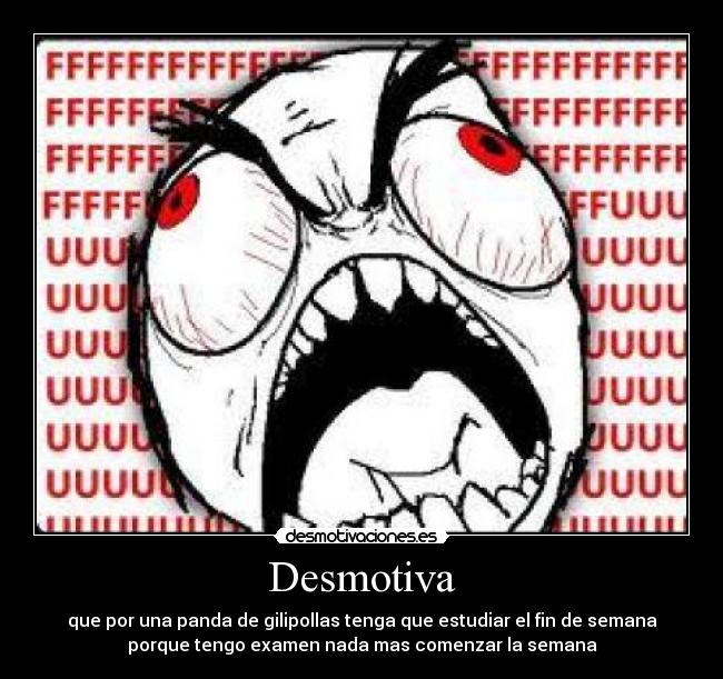 Desmotiva - que por una panda de gilipollas tenga que estudiar el fin de semana
porque tengo examen nada mas comenzar la semana