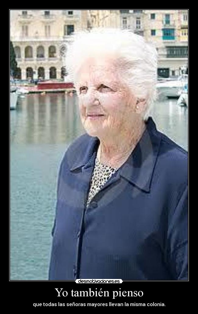 Yo también pienso - que todas las señoras mayores llevan la misma colonia.