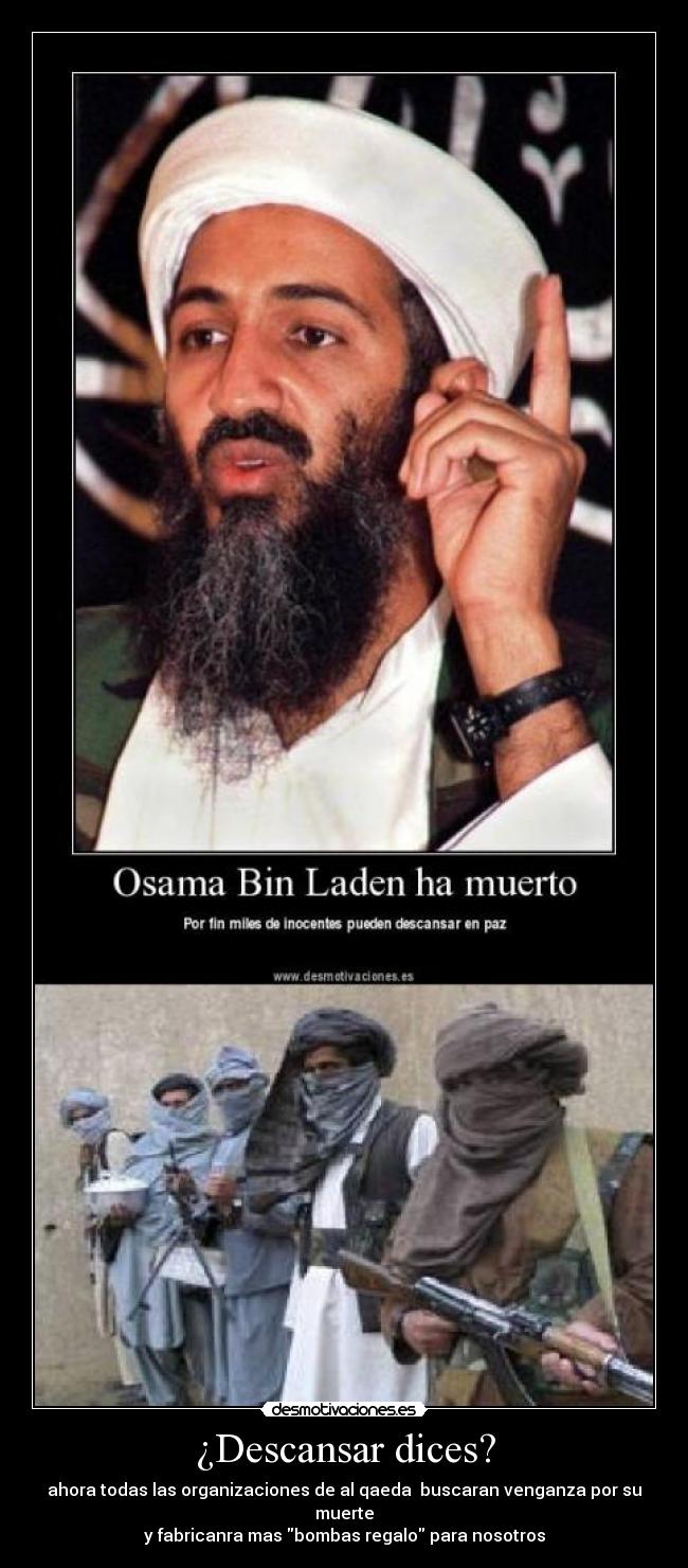 ¿Descansar dices? - ahora todas las organizaciones de al qaeda  buscaran venganza por su muerte
y fabricanra mas bombas regalo para nosotros