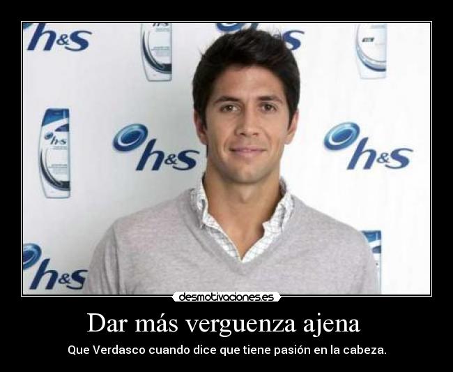 Dar más verguenza ajena - Que Verdasco cuando dice que tiene pasión en la cabeza.