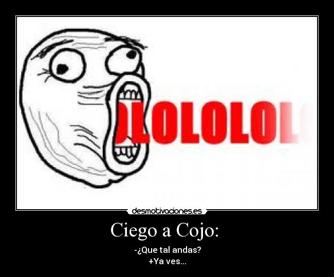 Ciego a Cojo: - -¿Que tal andas?
+Ya ves...