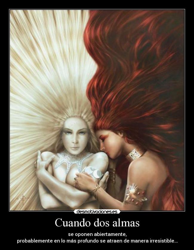 Cuando dos almas - se oponen abiertamente,
probablemente en lo más profundo se atraen de manera irresistible...