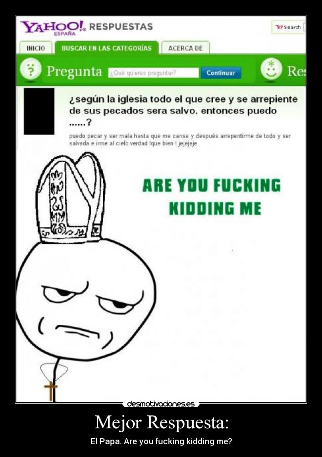 Mejor Respuesta: - El Papa. Are you fucking kidding me?