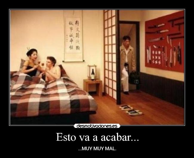 Esto va a acabar... - ...MUY MUY MAL.