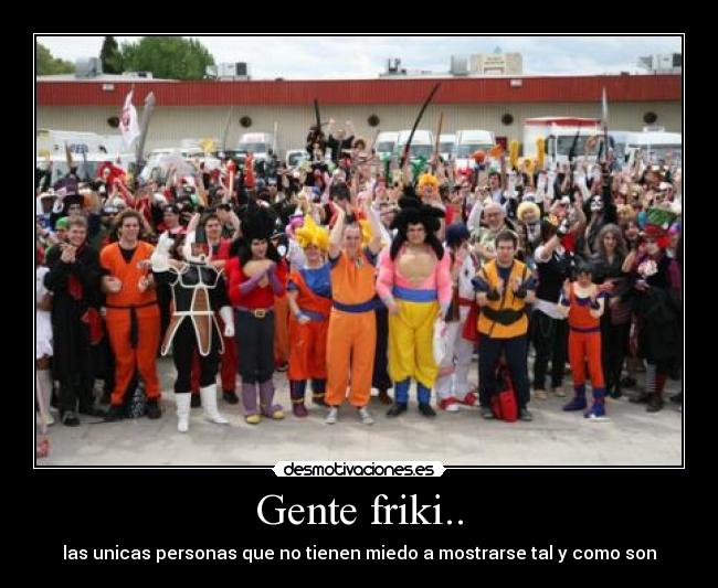 Gente friki.. - las unicas personas que no tienen miedo a mostrarse tal y como son