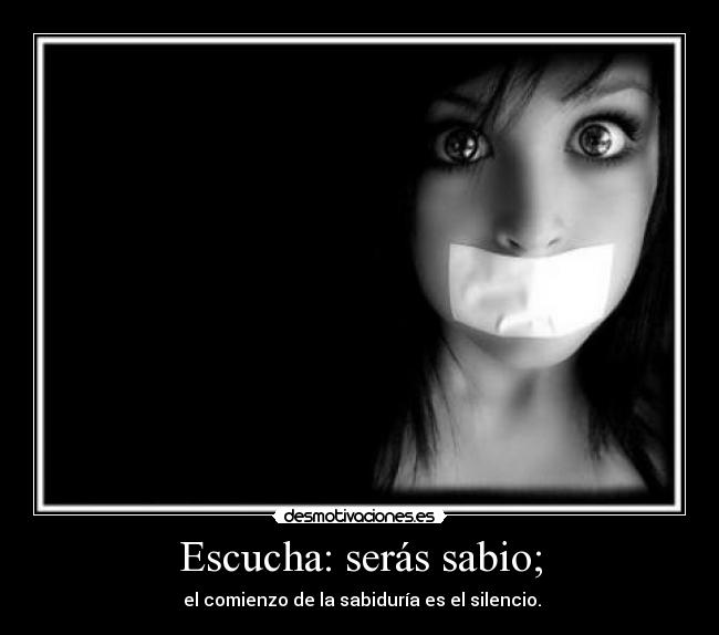 Escucha: serás sabio; -  el comienzo de la sabiduría es el silencio.