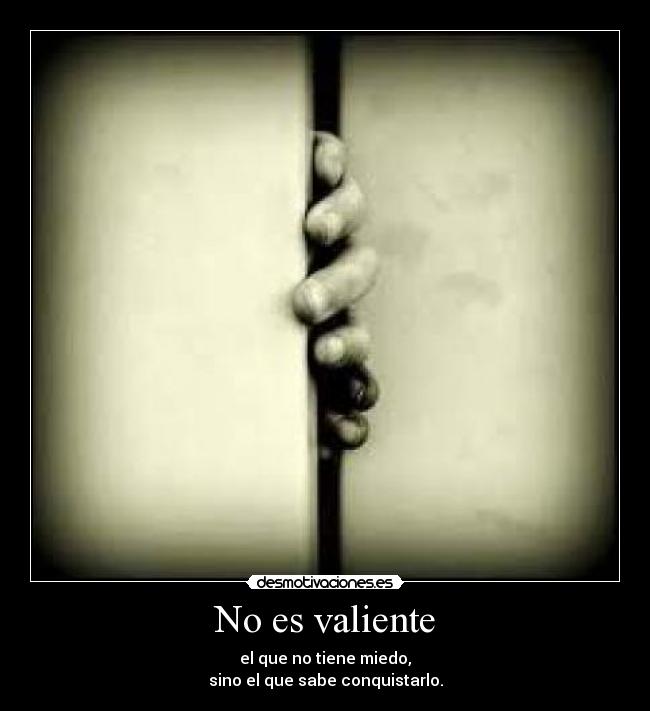 No es valiente - el que no tiene miedo,
sino el que sabe conquistarlo.