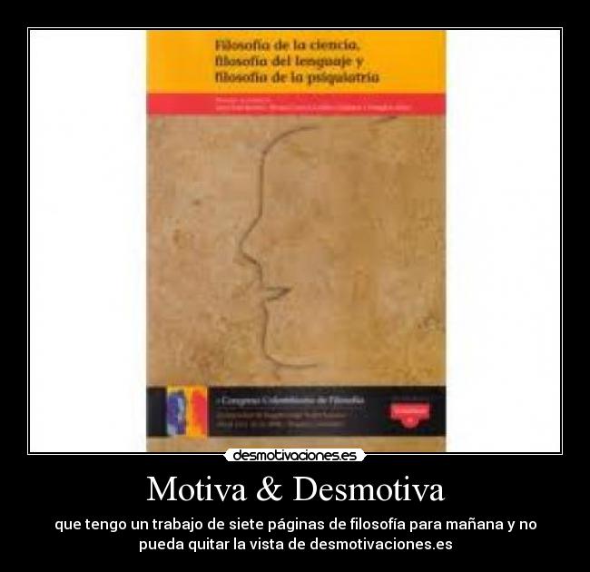 Motiva & Desmotiva - que tengo un trabajo de siete páginas de filosofía para mañana y no
pueda quitar la vista de desmotivaciones.es
