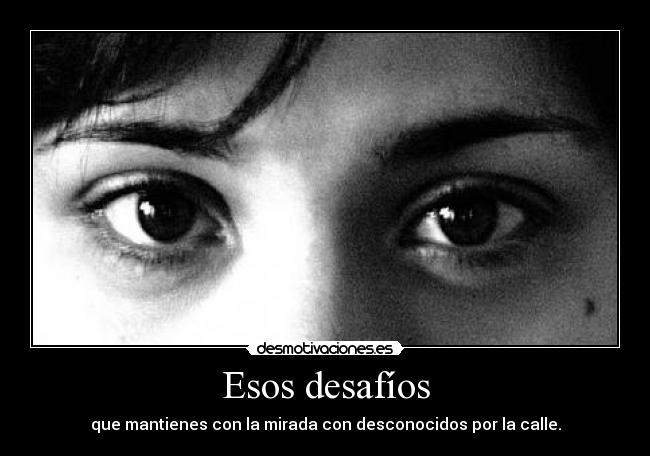 Esos desafíos - que mantienes con la mirada con desconocidos por la calle.