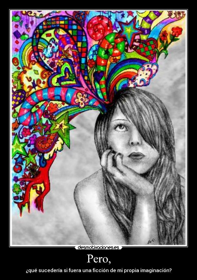 Pero, - ¿qué sucedería si fuera una ficción de mi propia imaginación?