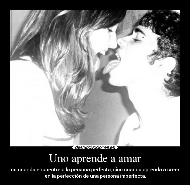 Uno aprende a amar - no cuando encuentre a la persona perfecta, sino cuando aprenda a creer
en la perfección de una persona imperfecta.