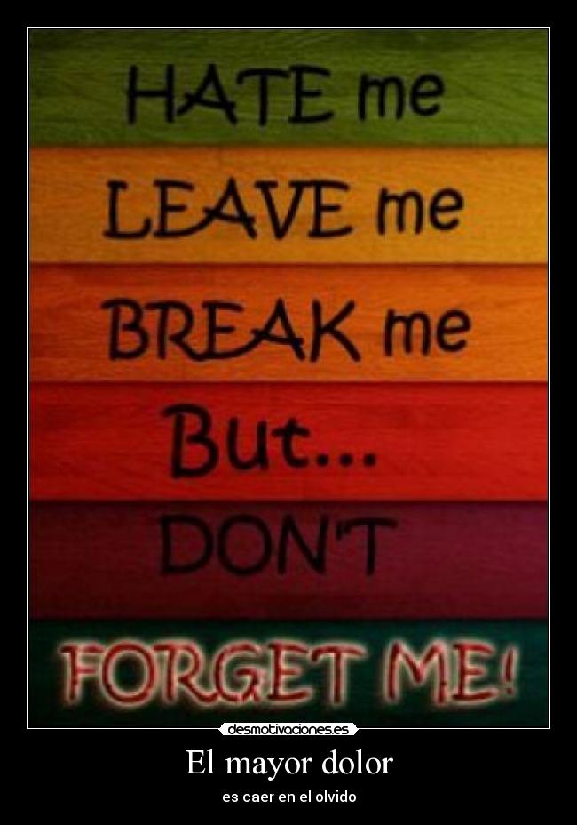 El mayor dolor - es caer en el olvido