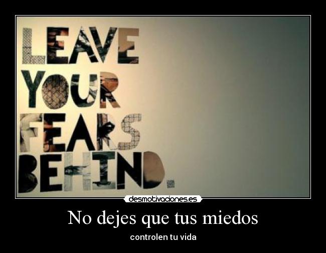 No dejes que tus miedos - controlen tu vida