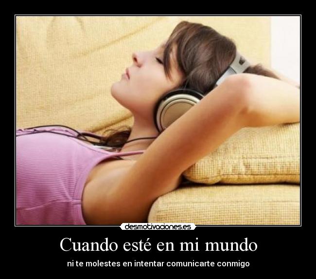 Cuando esté en mi mundo - ni te molestes en intentar comunicarte conmigo
