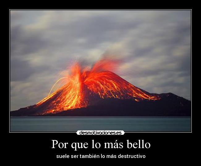 Por que lo más bello - suele ser también lo más destructivo
