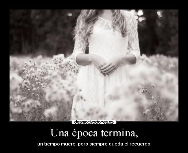 Una época termina, - un tiempo muere, pero siempre queda el recuerdo.
