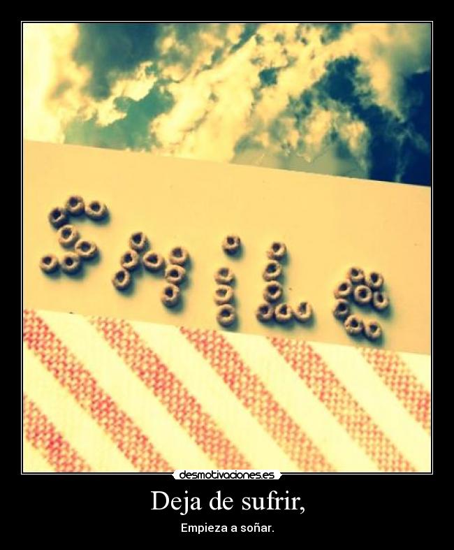 Deja de sufrir, - Empieza a soñar.